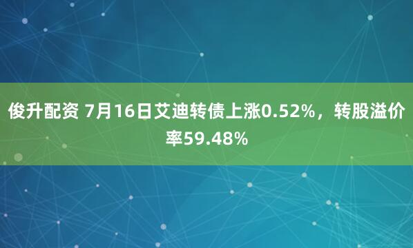俊升配资 7月16日艾迪转债上涨0.52%，转股溢价率59.48%