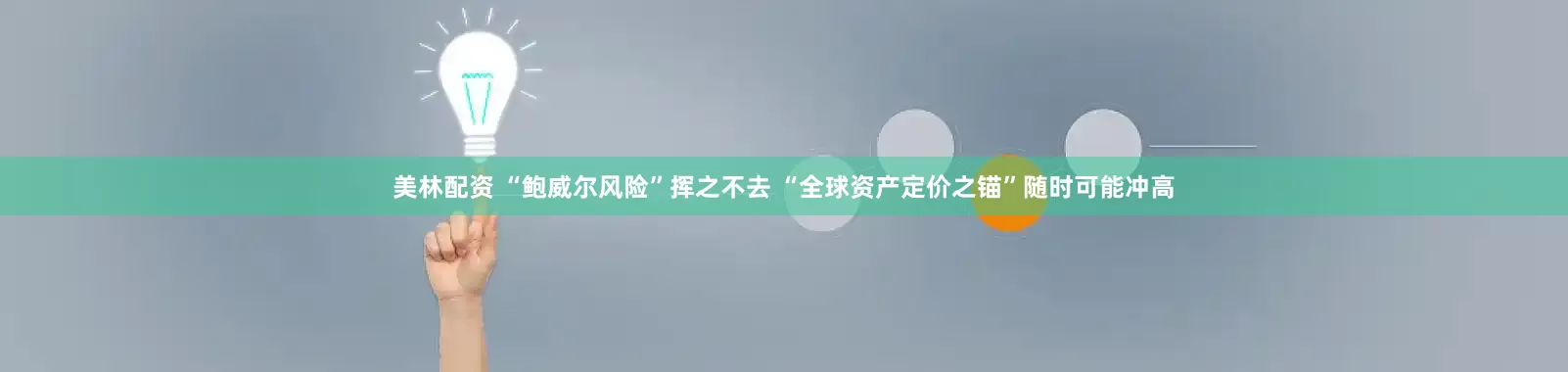 美林配资 “鲍威尔风险”挥之不去 “全球资产定价之锚”随时可能冲高