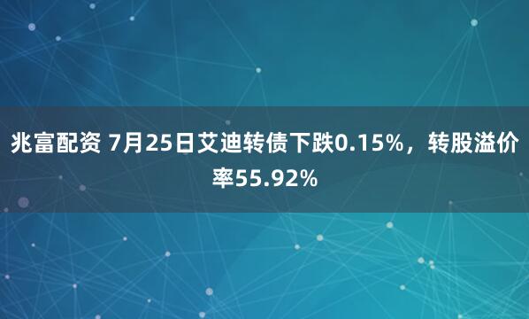 兆富配资 7月25日艾迪转债下跌0.15%，转股溢价率55.92%
