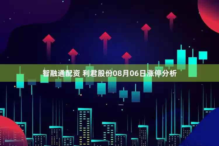 智融通配资 利君股份08月06日涨停分析
