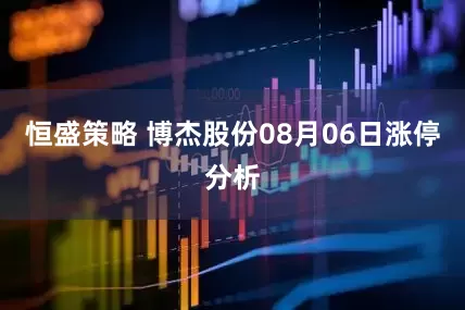 恒盛策略 博杰股份08月06日涨停分析