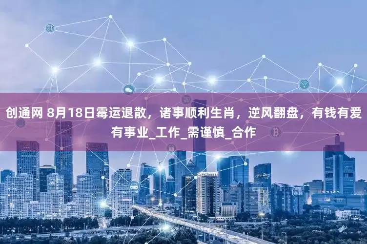 创通网 8月18日霉运退散，诸事顺利生肖，逆风翻盘，有钱有爱有事业_工作_需谨慎_合作