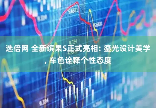 选倍网 全新缤果S正式亮相: 鎏光设计美学, 车色诠释个性态度