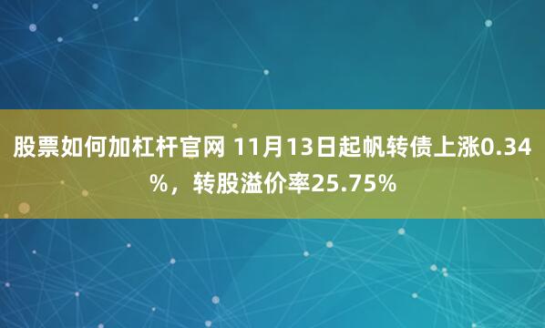 股票如何加杠杆官网 11月13日起帆转债上涨0.34%，转股溢价率25.75%