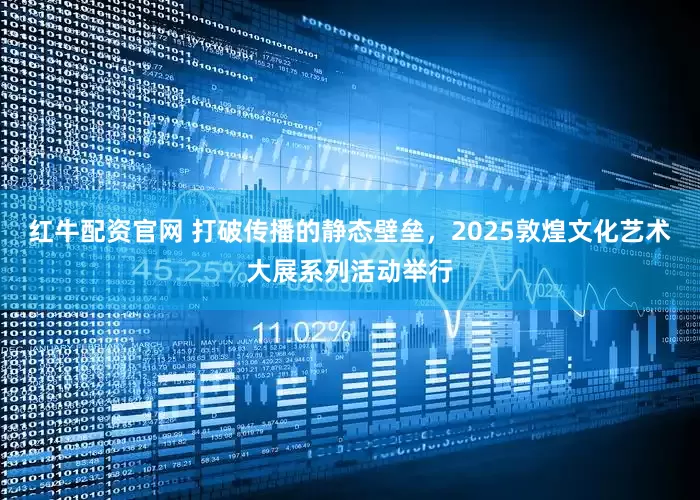红牛配资官网 打破传播的静态壁垒，2025敦煌文化艺术大展系列活动举行