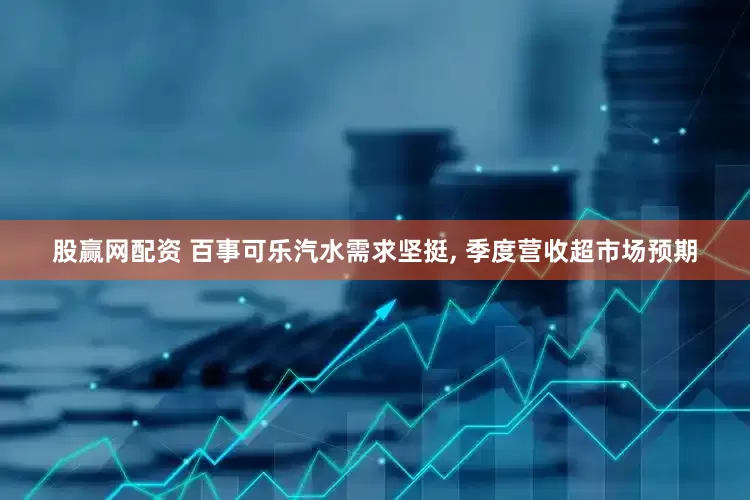 股赢网配资 百事可乐汽水需求坚挺, 季度营收超市场预期